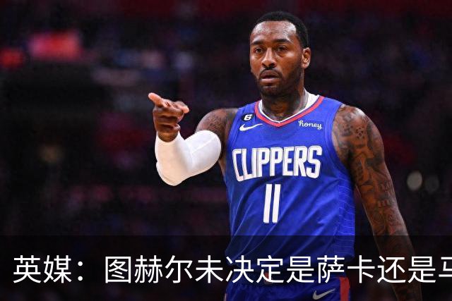 英媒：图赫尔未决定是萨卡还是马杜埃凯首发，中卫斯通斯搭孔萨
